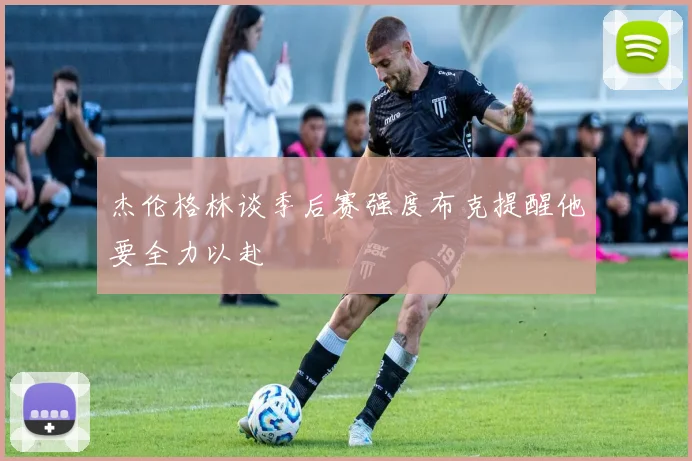 杰伦格林谈季后赛强度布克提醒他要全力以赴