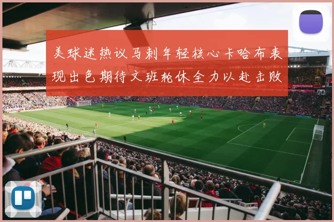 美球迷热议马刺年轻核心卡哈布表现出色期待文班轮休全力以赴击败湖人