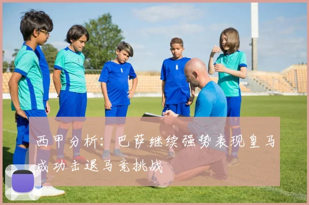 西甲分析：巴萨继续强势表现皇马成功击退马竞挑战