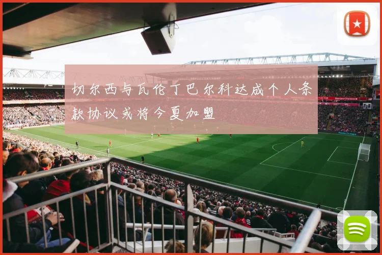 切尔西与瓦伦丁巴尔科达成个人条款协议或将今夏加盟