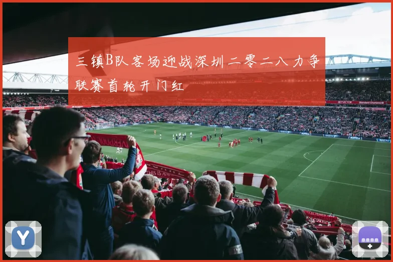 三镇B队客场迎战深圳二零二八力争联赛首轮开门红