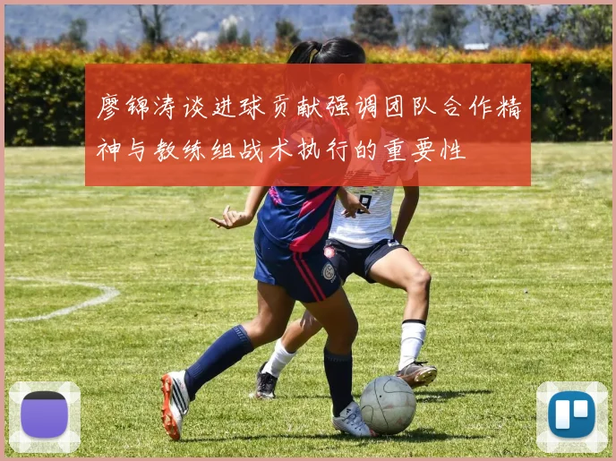 廖锦涛谈进球贡献强调团队合作精神与教练组战术执行的重要性