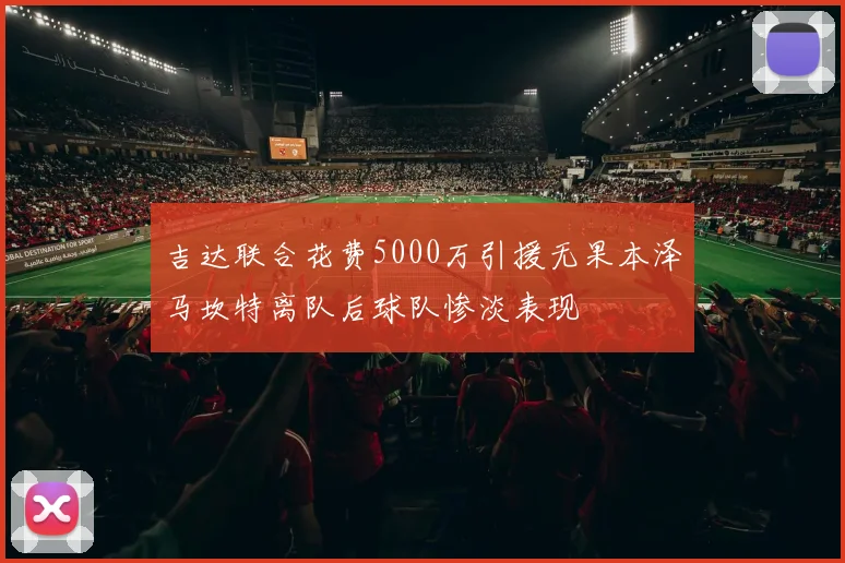 吉达联合花费5000万引援无果本泽马坎特离队后球队惨淡表现